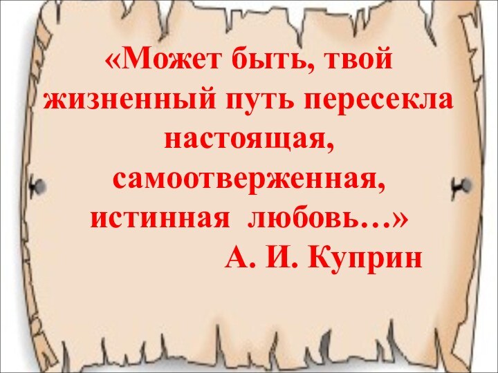 «Может быть, твой жизненный путь пересекла настоящая, самоотверженная, истинная любовь…»