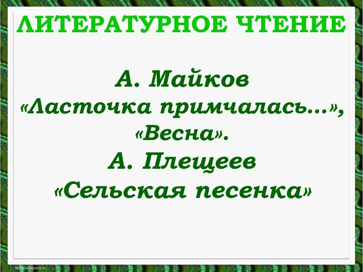 ЛИТЕРАТУРНОЕ ЧТЕНИЕА. Майков «Ласточка примчалась…», «Весна».А. Плещеев «Сельская песенка»