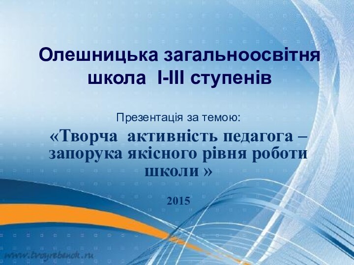 Олешницька загальноосвітня школа I-IIІ ступенів Презентація за темою:«Творча активність педагога – запорука