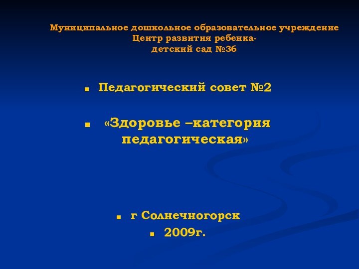 Муниципальное дошкольное образовательное учреждение Центр развития ребенка- детский сад №36Педагогический совет №2 «Здоровье –категория педагогическая»г Солнечногорск2009г.