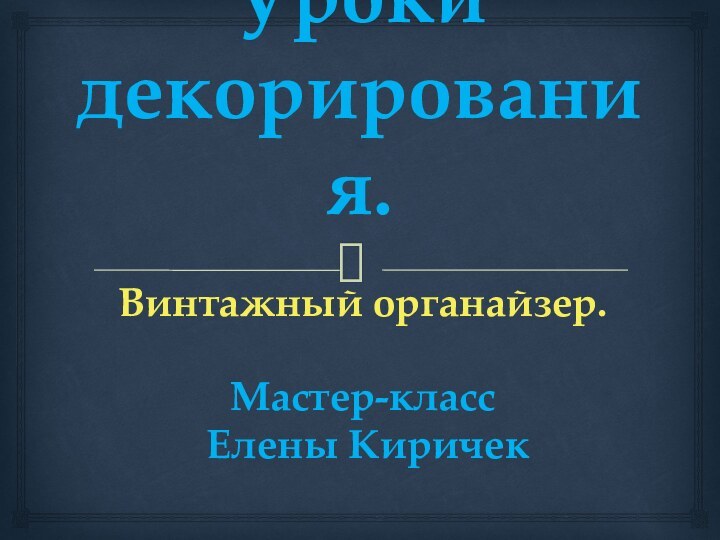 Уроки  декорирования.Винтажный органайзер.Мастер-класс Елены Киричек