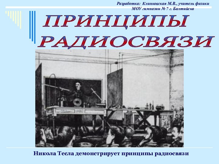 ПРИНЦИПЫ РАДИОСВЯЗИ Никола Тесла демонстрирует принципы радиосвязиРазработка: Клинковская М.В., учитель физики МОУ