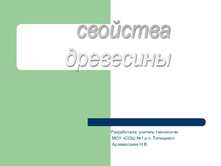 свойства  древесиныРазработала: учитель технологии МОУ «СОШ №1 р.п. Татищево» Арзамасцева Н.В.