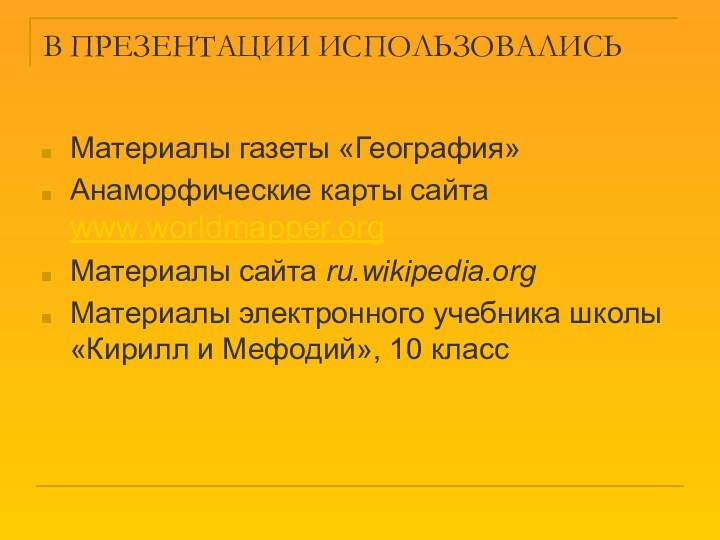 В ПРЕЗЕНТАЦИИ ИСПОЛЬЗОВАЛИСЬМатериалы газеты «География»Анаморфические карты сайта www.worldmapper.orgМатериалы сайта ru.wikipedia.org Материалы электронного