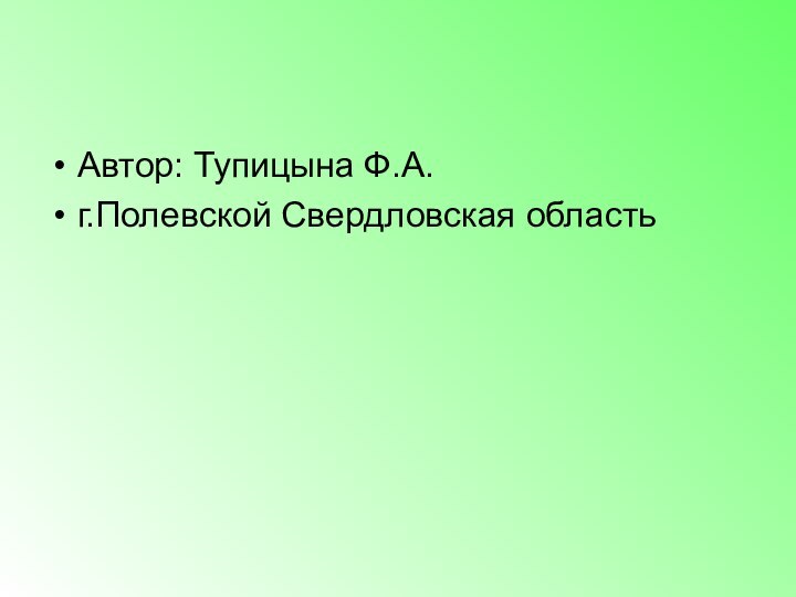 Автор: Тупицына Ф.А.г.Полевской Свердловская область