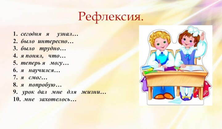 Рефлексия.1.  сегодня  я   узнал…2.  было интересно…3.  было  трудно…4.  я понял,  что…5.  теперь