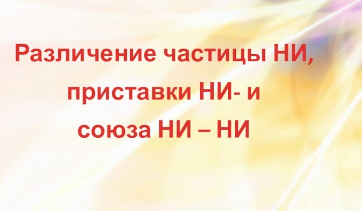 Различение частицы НИ, приставки НИ- и союза НИ – НИ