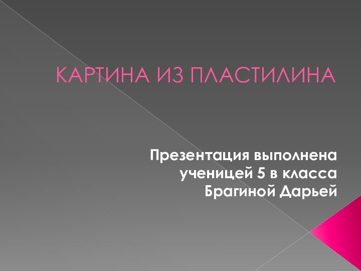 КАРТИНА ИЗ ПЛАСТИЛИНАПрезентация выполнена ученицей 5 в класса Брагиной Дарьей