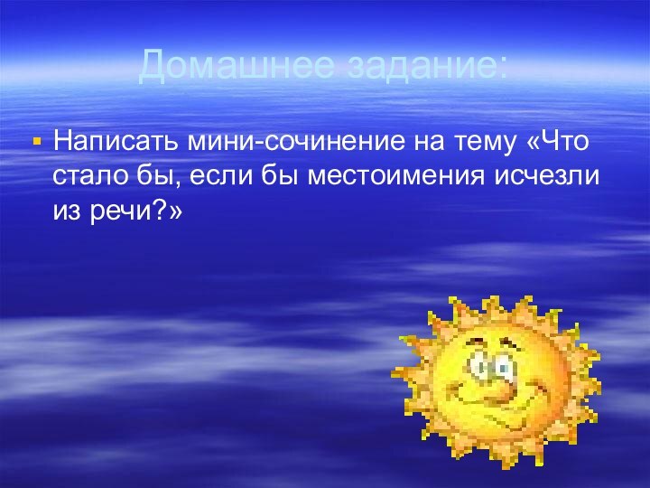 Домашнее задание:Написать мини-сочинение на тему «Что стало бы, если бы местоимения исчезли из речи?»