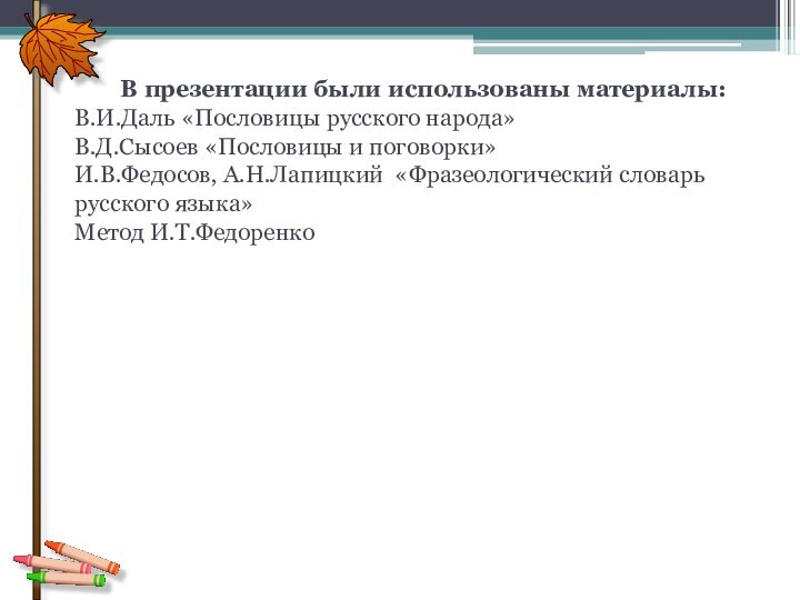 В презентации были использованы материалы:В.И.Даль «Пословицы русского народа»В.Д.Сысоев «Пословицы и поговорки»И.В.Федосов, А.Н.Лапицкий