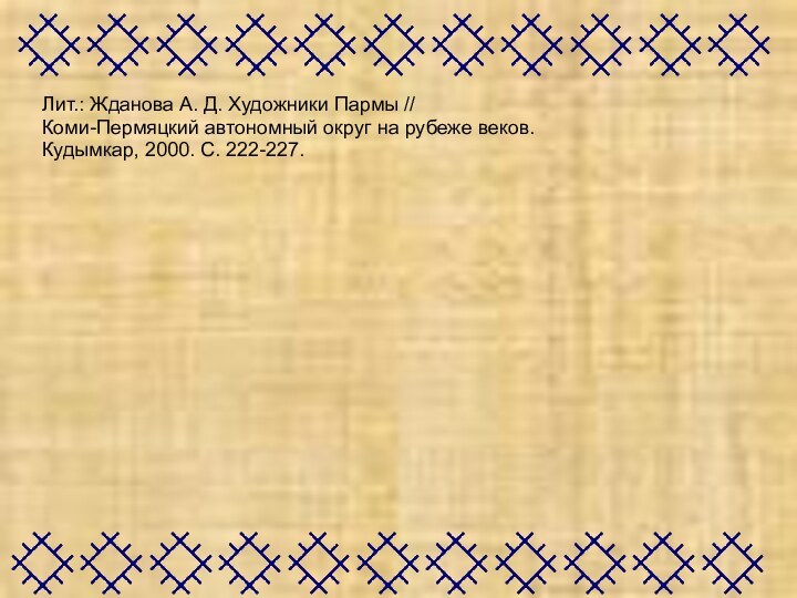 Лит.: Жданова А. Д. Художники Пармы // Коми-Пермяцкий автономный округ на рубеже