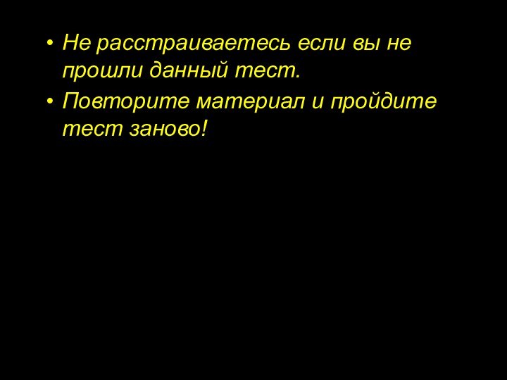 Не расстраиваетесь если вы не прошли данный тест.Повторите материал и пройдите тест заново!