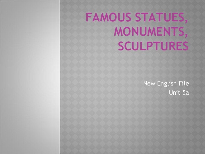 FAMOUS STATUES, MONUMENTS,  SCULPTURESNew English FileUnit 5a