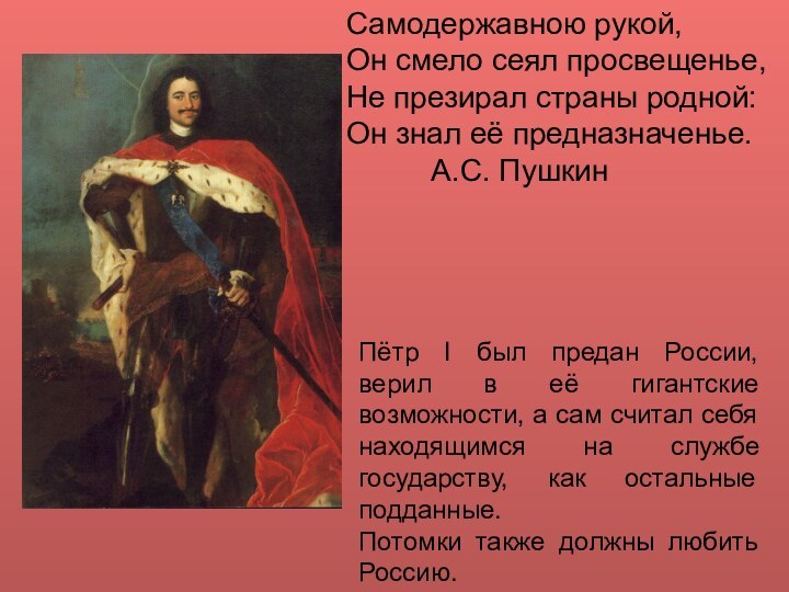 Самодержавною рукой,Он смело сеял просвещенье,Не презирал страны родной:Он знал её предназначенье.