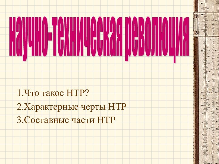 научно-техническая революцияЧто такое НТР?Характерные черты НТРСоставные части НТР