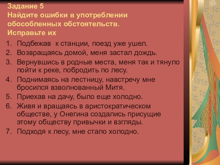 Задание 5 Найдите ошибки в употреблении обособленных обстоятельств.  Исправьте ихПодбежав к