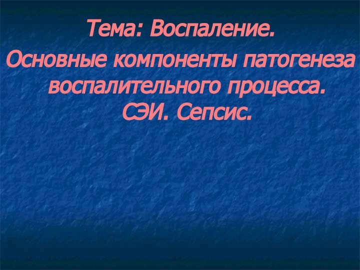 Тема: Воспаление.Основные компоненты патогенеза воспалительного процесса.  СЭИ. Сепсис.