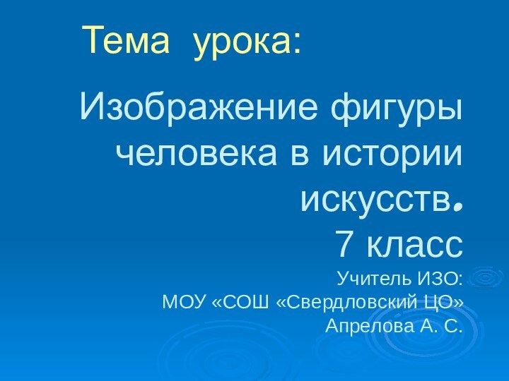 Изображение фигуры человека в истории искусств. 7 класс Учитель ИЗО: МОУ «СОШ