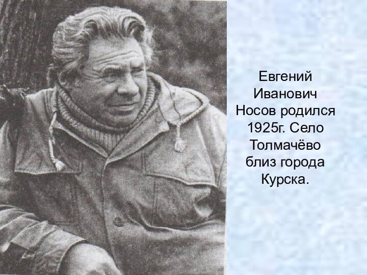 Евгений Иванович Носов родился 1925г. Село Толмачёво близ города Курска.