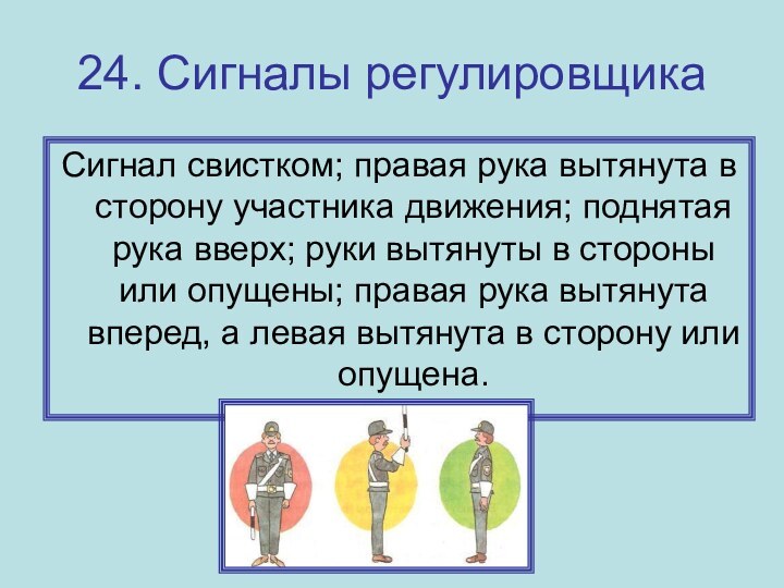 24. Сигналы регулировщика Сигнал свистком; правая рука вытянута в сторону участника движения;