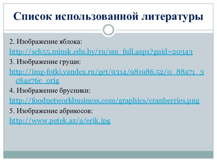2. Изображение яблока:http://sch55.minsk.edu.by/ru/sm_full.aspx?guid=203433. Изображение груши:http://img-fotki.yandex.ru/get/9314/981986.52/0_88a71_3c84e76c_orig4. Изображение брусники:http://foodnetworkbusiness.com/graphics/cranberries.png5. Изображение абрикосов:http://www.petek.az/a/erik.jpgСписок использованной литературы