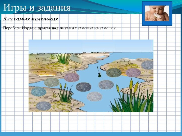 Игры и заданияДля самых маленькихПеребеги Иордан, прыгая пальчиками с камешка на камешек.