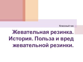 Презентация к классному часу Жевательная резинка. История. Вред и польза - сделай свой выбор