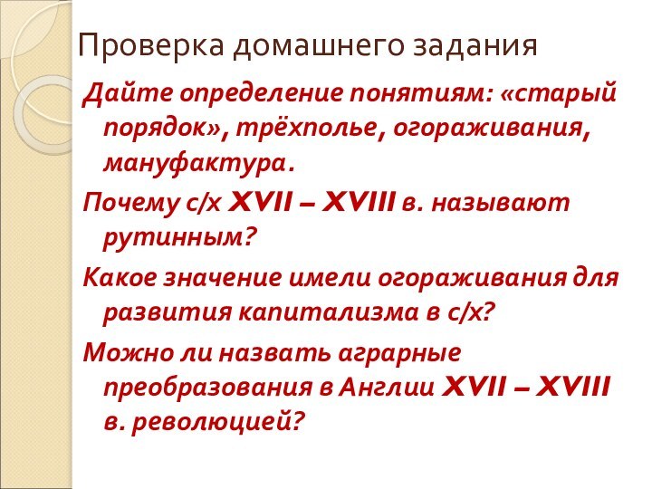 Проверка домашнего заданияДайте определение понятиям: «старый порядок», трёхполье, огораживания, мануфактура.Почему с/х XVII