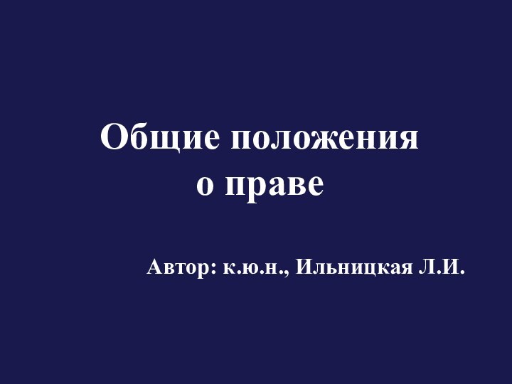 Общие положения  о правеАвтор: к.ю.н., Ильницкая Л.И.