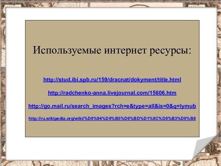 Используемые интернет ресурсы:http://stud.ibi.spb.ru/159/dracnat/dokyment/title.htmlhttp://radchenko-anna.livejournal.com/15606.htmhttp://go.mail.ru/search_images?rch=e&type=all&is=0&q=lymubhttp://ru.wikipedia.org/wiki/%D0%94%D0%B5%D0%BD%D1%8C%D0%B3%D0%B8