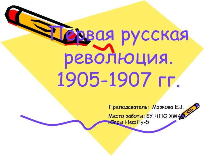 Первая русская революция.1905-1907 гг.Преподаватель: Маркова Е.В.Место работы: БУ НПО ХМАО-Югры НефПу-5