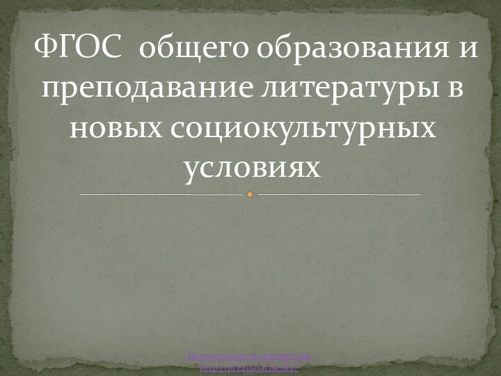 ФГОС общего образования и преподавание литературы в новых социокультурных условияхПрезентации по литературеhttp://prezentacija.biz/