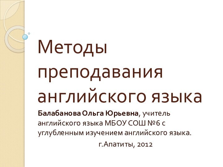 Методы преподавания английского языкаБалабанова Ольга Юрьевна, учитель английского языка МБОУ СОШ №6