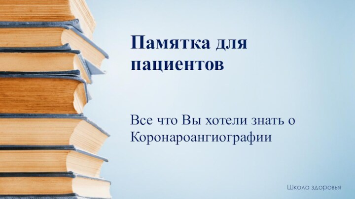 Памятка для пациентовВсе что Вы хотели знать оКоронароангиографииШкола здоровья