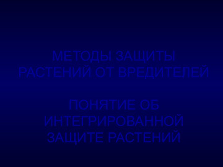 МЕТОДЫ ЗАЩИТЫ РАСТЕНИЙ ОТ ВРЕДИТЕЛЕЙ  ПОНЯТИЕ ОБ ИНТЕГРИРОВАННОЙ ЗАЩИТЕ РАСТЕНИЙ