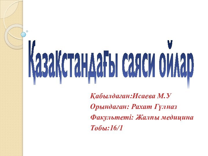 Қазақстандағы саяси ойларҚабылдаған:Исаева М.УОрындаған: Рахат ГүлназФакультеті: Жалпы медицина Тобы:16/1