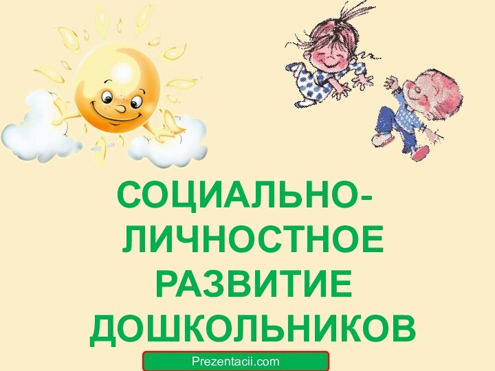 СОЦИАЛЬНО-ЛИЧНОСТНОЕ РАЗВИТИЕ ДОШКОЛЬНИКОВPrezentacii.com