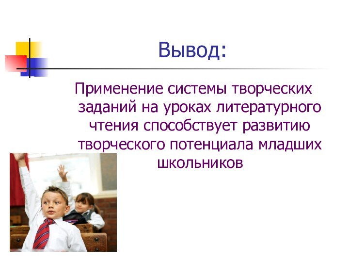 Вывод:Применение системы творческих заданий на уроках литературного чтения способствует развитию творческого потенциала младших школьников