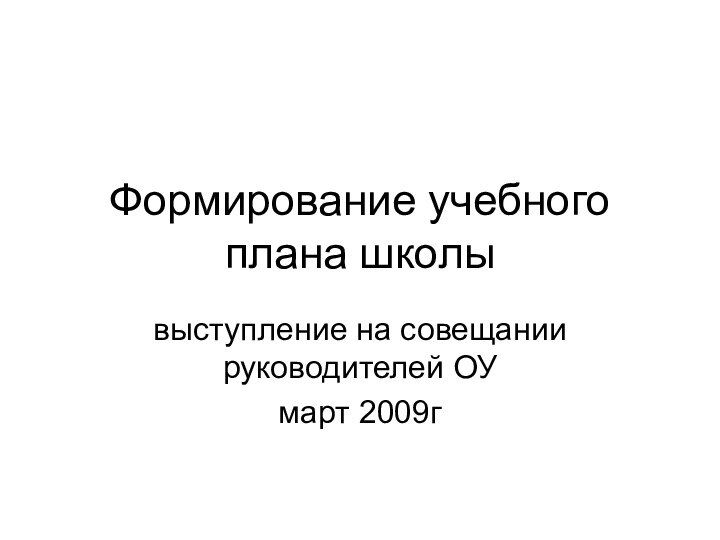 Формирование учебного плана школывыступление на совещании руководителей ОУмарт 2009г