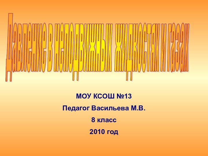 Давление в неподвижных жидкостях и газах МОУ КСОШ №13Педагог Васильева М.В.8 класс2010 год