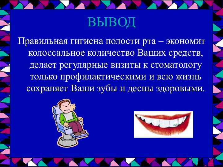 ВЫВОДПравильная гигиена полости рта – экономит колоссальное количество Ваших средств, делает регулярные