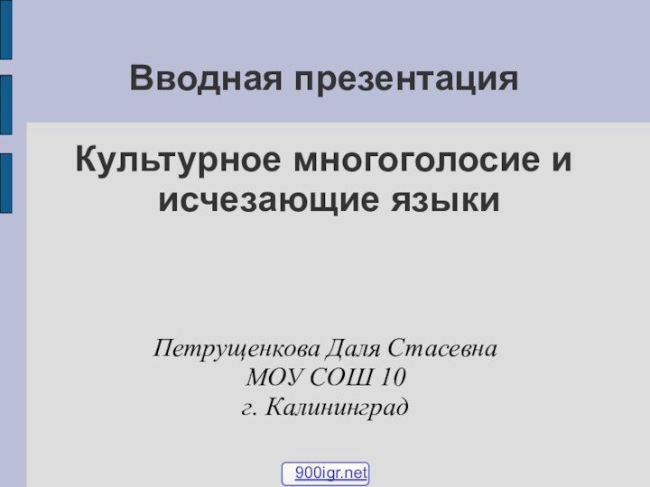 Вводная презентация  Культурное многоголосие и  исчезающие языкиПетрущенкова Даля СтасевнаМОУ СОШ 10г. Калининград