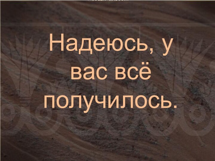 Надеюсь, у вас всё получилось.