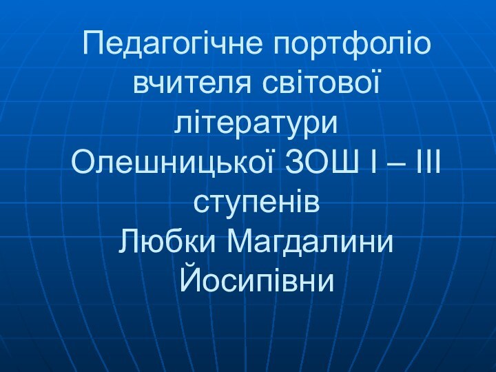 Педагогічне портфоліо вчителя світової літератури Олешницької ЗОШ І – ІІІ ступенів Любки Магдалини Йосипівни