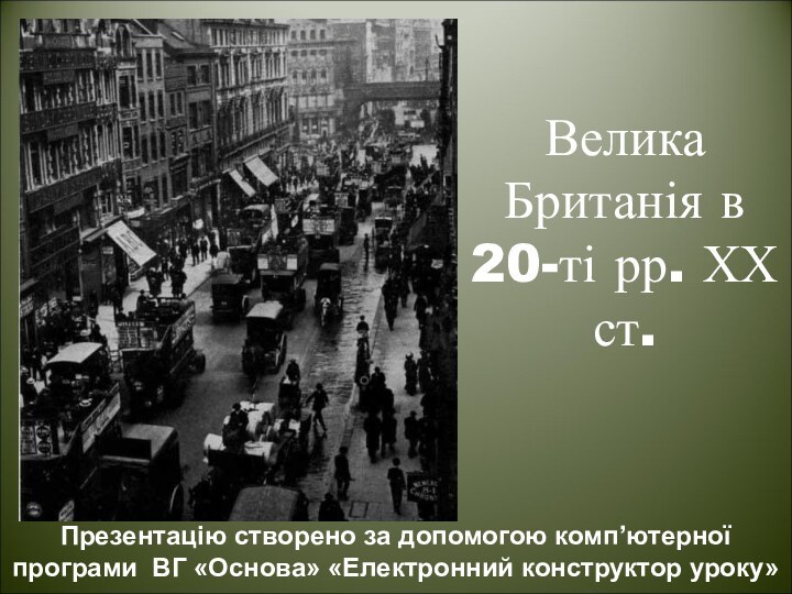 Велика Британія в 20-ті рр. ХХ ст. Презентацію створено за допомогою комп’ютерної