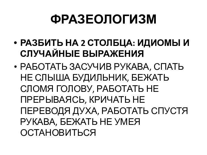 ФРАЗЕОЛОГИЗМРАЗБИТЬ НА 2 СТОЛБЦА: ИДИОМЫ И СЛУЧАЙНЫЕ ВЫРАЖЕНИЯРАБОТАТЬ ЗАСУЧИВ РУКАВА, СПАТЬ НЕ