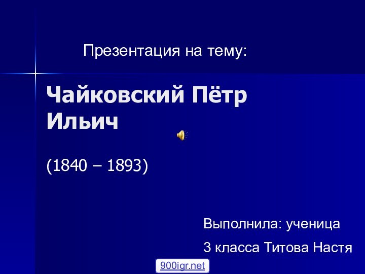 Чайковский Пётр Ильич(1840 – 1893)Презентация на тему:Выполнила: ученица3 класса Титова Настя