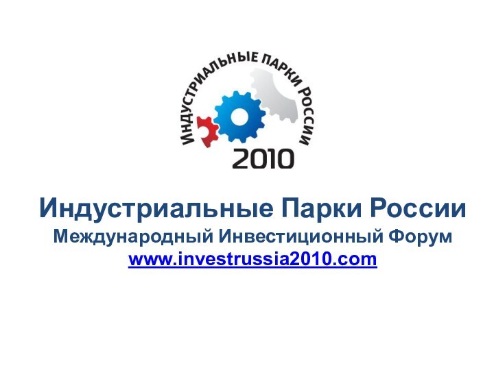 Индустриальные Парки РоссииМеждународный Инвестиционный Форумwww.investrussia2010.com