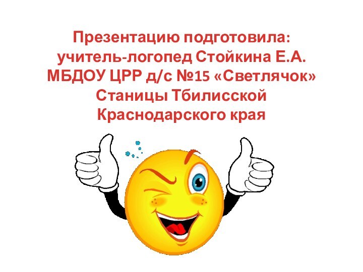 Презентацию подготовила:учитель-логопед Стойкина Е.А.МБДОУ ЦРР д/с №15 «Светлячок»Станицы Тбилисской Краснодарского края