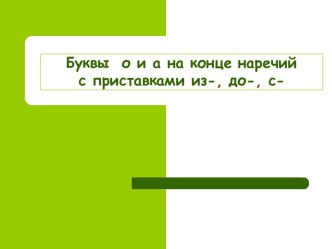 Буквы о и а на конце наречий с приставками из-, до-, с-